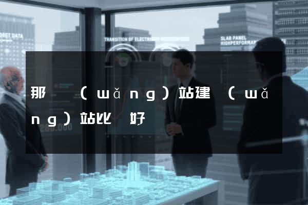 那個網(wǎng)站建網(wǎng)站比較好